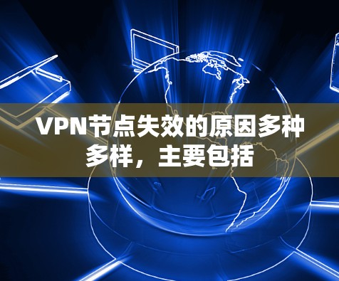 VPN节点失效的原因多种多样，主要包括