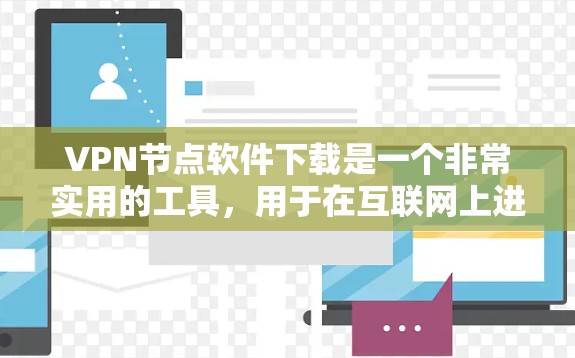 VPN节点软件下载是一个非常实用的工具，用于在互联网上进行安全的VPN连接。以下是几种常用的VPN软件推荐，包括免费和付费的选项
