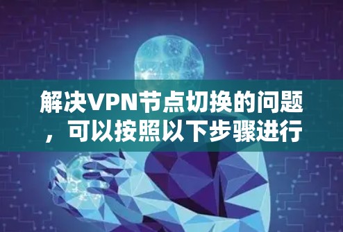 解决VPN节点切换的问题，可以按照以下步骤进行