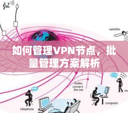如何管理VPN节点,批量管理方案解析 如何管理VPN节点,批量管理方案解析