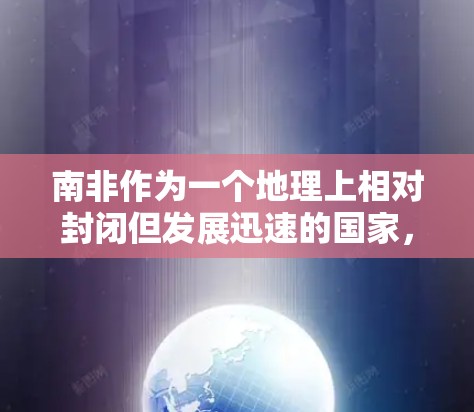 南非作为一个地理上相对封闭但发展迅速的国家，近年来在网络安全领域表现活跃，尤其是通过VPN服务向世界提供加密通信、内容安全和隐私保护等服务。以下是一些关于南非VPN节点的详细信息