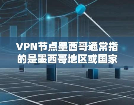 VPN节点墨西哥通常指的是墨西哥地区或国家提供的VPN服务。墨西哥是一个安全国家，在网络和数据保护方面有着较高的法律标准。以下是一些关于墨西哥VPN服务的要点