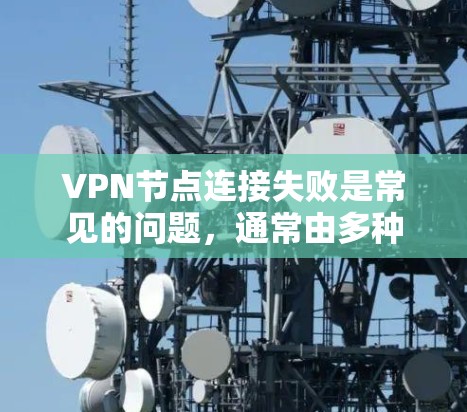 VPN节点连接失败是常见的问题,通常由多种因素导致。以下是一步步的解决方案 VPN节点连接失败是常见的问题,通常由多种因素导致。以下是一步步的解决方案