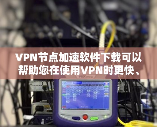 VPN节点加速软件下载可以帮助您在使用VPN时更快、更稳定地进行数据传输。以下是一些推荐的VPN加速软件 VPN节点加速软件下载可以帮助您在使用VPN时更快、更稳定地进行数据传输。以下是一些推荐的VPN加速软件