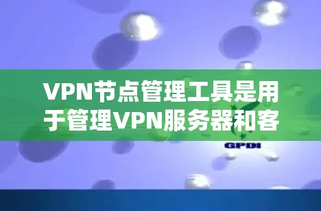 VPN节点管理工具是用于管理VPN服务器和客户端的控制面板,旨在确保网络的安全和高效。以下是对该主题的详细总结和指南 VPN节点管理工具是用于管理VPN服务器和客户端的控制面板,旨在确保网络的安全和高效。以下是对该主题的详细总结和指南