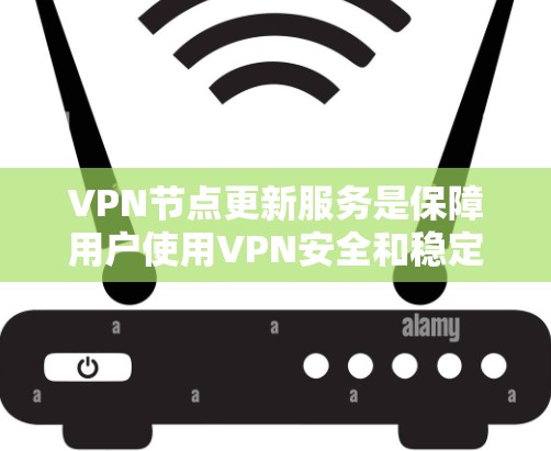 VPN节点更新服务是保障用户使用VPN安全和稳定的必要步骤。以下是详细介绍