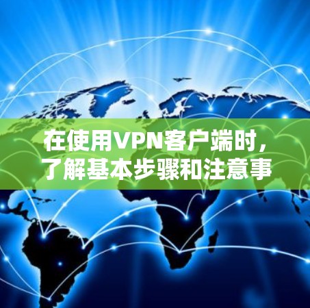 在使用VPN客户端时，了解基本步骤和注意事项是关键。以下是一个详细且清晰的步骤指南，帮助您顺利订阅和使用VPN客户端