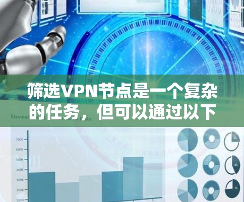 筛选VPN节点是一个复杂的任务,但可以通过以下步骤进行有效执行 筛选VPN节点是一个复杂的任务,但可以通过以下步骤进行有效执行
