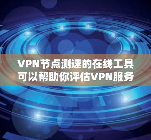 VPN节点测速的在线工具可以帮助你评估VPN服务器的带宽能力,测试连接速度,确保安全和稳定性。以下是一些常用的VPN节点测速工具 VPN节点测速的在线工具可以帮助你评估VPN服务器的带宽能力,测试连接速度,确保安全和稳定性。以下是一些常用的VPN节点测速工具