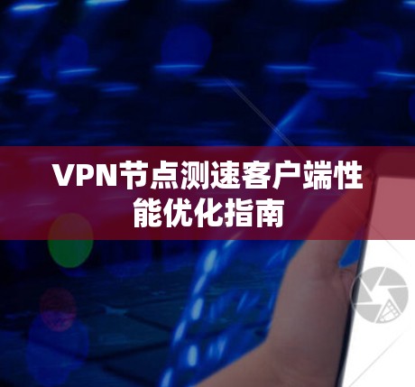 VPN节点测速客户端性能优化指南 VPN节点测速客户端性能优化指南