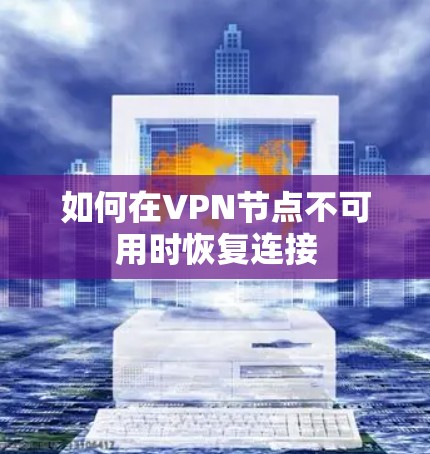 如何在VPN节点不可用时恢复连接 如何在VPN节点不可用时恢复连接
