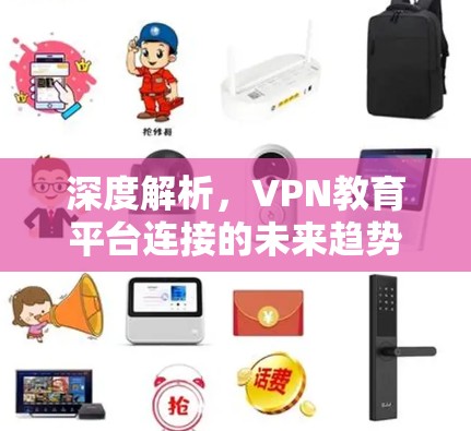 深度解析,VPN教育平台连接的未来趋势 深度解析,VPN教育平台连接的未来趋势