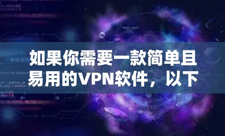 如果你需要一款简单且易用的VPN软件,以下是一些推荐 如果你需要一款简单且易用的VPN软件,以下是一些推荐