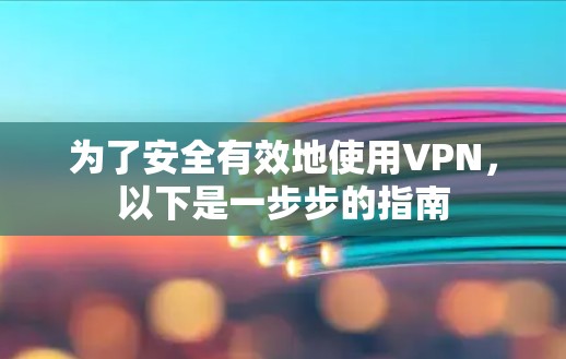 为了安全有效地使用VPN,以下是一步步的指南 为了安全有效地使用VPN,以下是一步步的指南