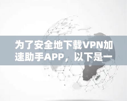 为了安全地下载VPN加速助手APP,以下是一步步的建议 为了安全地下载VPN加速助手APP,以下是一步步的建议