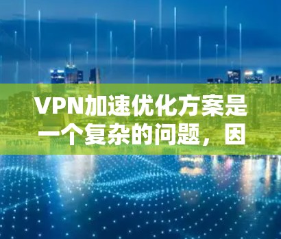 VPN加速优化方案是一个复杂的问题,因为它涉及到多个因素,包括加速器的选择、DNS设置、带宽配置、防火墙设置、IP地址选择以及加密设置等。以下是一个优化VPN加速方案的建议 VPN加速优化方案是一个复杂的问题,因为它涉及到多个因素,包括加速器的选择、DNS设置、带宽配置、防火墙设置、IP地址选择以及加密设置等。以下是一个优化VPN加速方案的建议