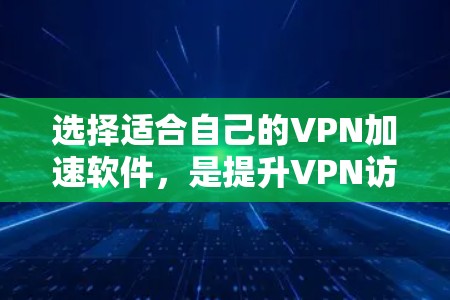 选择适合自己的VPN加速软件,是提升VPN访问体验的重要步骤。以下是一步步的指南,帮助你做出明智的选择