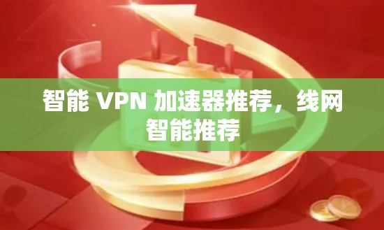 智能 VPN 加速器推荐，线网智能推荐
