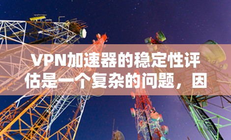 VPN加速器的稳定性评估是一个复杂的问题，因为每个加速器都有其独特的性能和稳定性。以下是一些常见的评估指标和方法，可以帮助你评估VPN加速器的稳定性