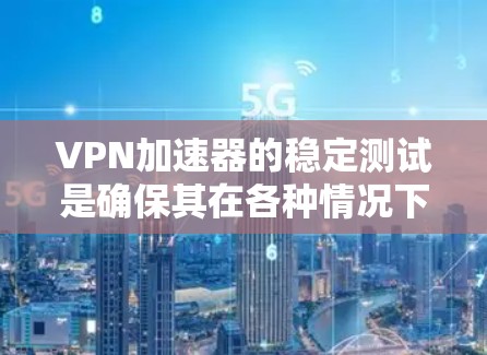 VPN加速器的稳定测试是确保其在各种情况下正常运行的重要步骤。以下是通过稳定测试发现的问题及解决方案的总结 VPN加速器的稳定测试是确保其在各种情况下正常运行的重要步骤。以下是通过稳定测试发现的问题及解决方案的总结