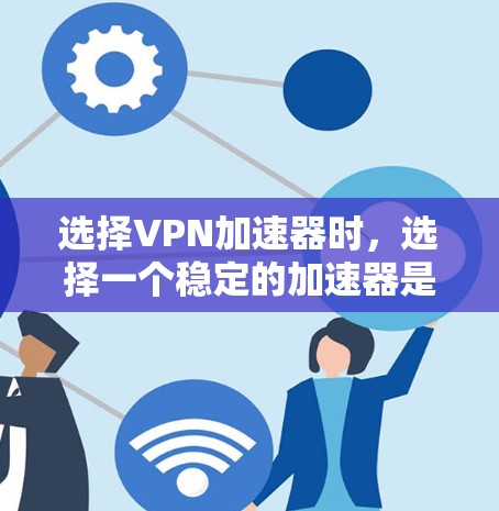 选择VPN加速器时，选择一个稳定的加速器是至关重要的。以下是关于VPN加速器的详细介绍，帮助您选择一个稳定且安全的加速器