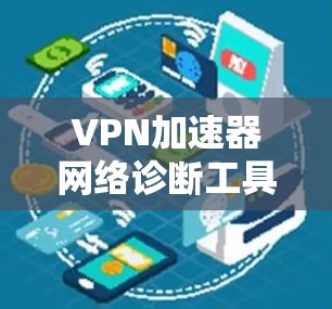 VPN加速器网络诊断工具是一个帮助用户全面了解其VPN网络环境的工具，包括速率、防火墙、DPR、Tor 加速器等的检测和调整功能。以下是对该工具的详细总结
