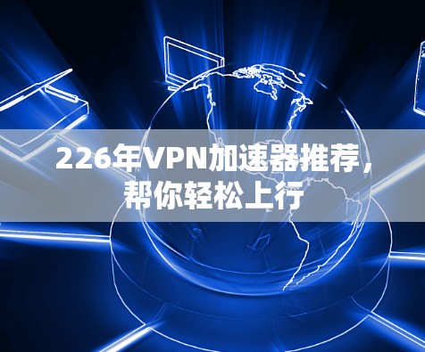 226年VPN加速器推荐，帮你轻松上行