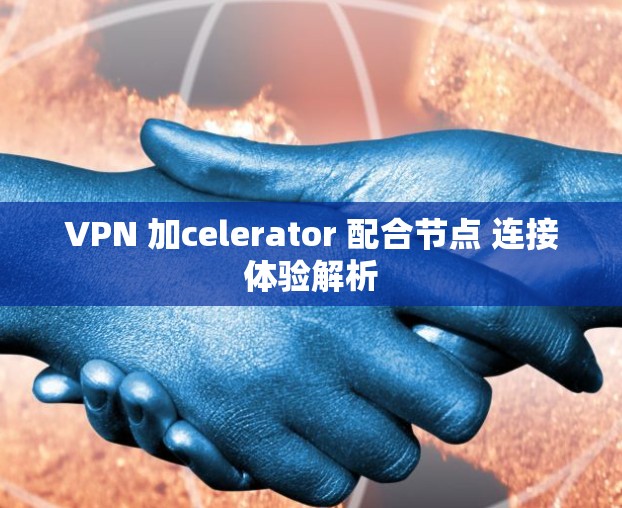 VPN 加celerator 配合节点 连接体验解析