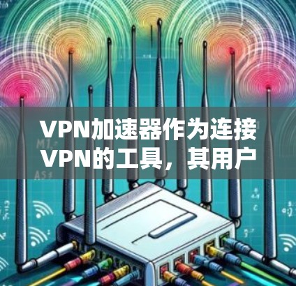 VPN加速器作为连接VPN的工具，其用户体验和性能直接影响用户的使用体验。以下是几个在用户体验上表现突出的VPN加速器，供参考