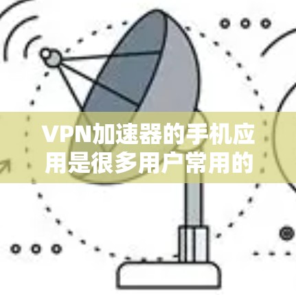 VPN加速器的手机应用是很多用户常用的工具,尤其是他们需要在通勤、旅行或在线观看等场景中使用VPN来提升速度或安全性。以下是几个常见的VPN加速器手机应用,并提供一些关键信息 VPN加速器的手机应用是很多用户常用的工具,尤其是他们需要在通勤、旅行或在线观看等场景中使用VPN来提升速度或安全性。以下是几个常见的VPN加速器手机应用,并提供一些关键信息