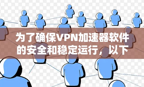 为了确保VPN加速器软件的安全和稳定运行，以下是一步步的解决方案