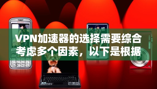 VPN加速器的选择需要综合考虑多个因素，以下是根据不同需求精心整理的推荐