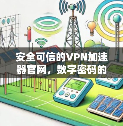 安全可信的VPN加速器官网,数字密码的安全通道 安全可信的VPN加速器官网,数字密码的安全通道