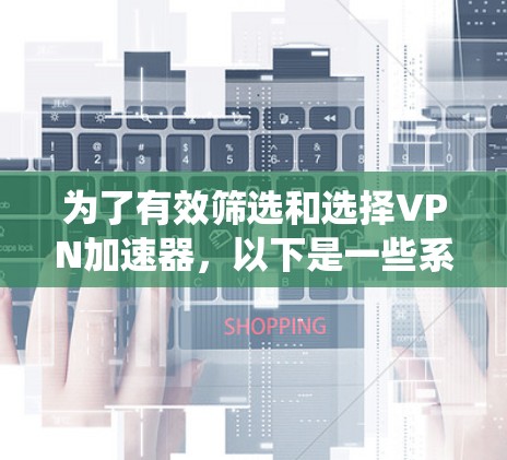为了有效筛选和选择VPN加速器,以下是一些系统性的指南,帮助您高效地找到适合的加速器 为了有效筛选和选择VPN加速器,以下是一些系统性的指南,帮助您高效地找到适合的加速器