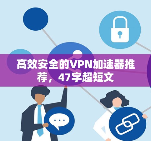 高效安全的VPN加速器推荐,47字超短文 高效安全的VPN加速器推荐,47字超短文