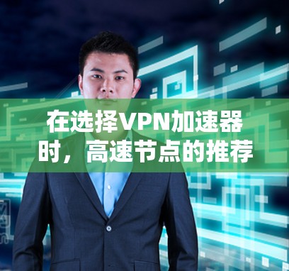 在选择VPN加速器时,高速节点的推荐是一个关键步骤,能够显著提升VPN的连接速度和稳定性。以下是对高速节点推荐的详细分析 在选择VPN加速器时,高速节点的推荐是一个关键步骤,能够显著提升VPN的连接速度和稳定性。以下是对高速节点推荐的详细分析