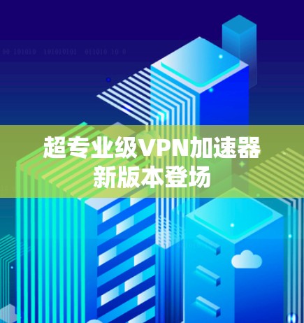 超专业级VPN加速器新版本登场