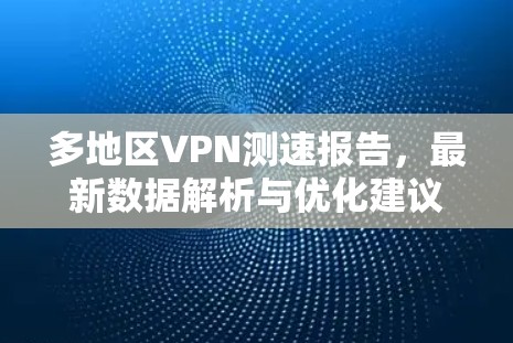 多地区VPN测速报告，最新数据解析与优化建议