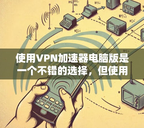 使用VPN加速器电脑版是一个不错的选择，但使用前需要仔细考虑以下几个方面