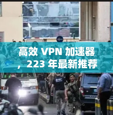 高效 VPN 加速器,223 年最新推荐 高效 VPN 加速器,223 年最新推荐