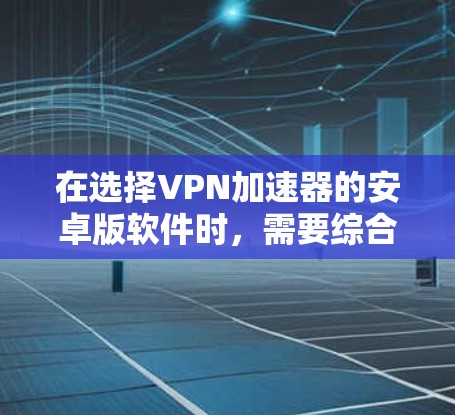 在选择VPN加速器的安卓版软件时,需要综合考虑多个因素,包括软件的性能、安全性、支持的VPN协议、价格、用户评价以及特定需求。以下是一些综合考虑的因素和推荐 在选择VPN加速器的安卓版软件时,需要综合考虑多个因素,包括软件的性能、安全性、支持的VPN协议、价格、用户评价以及特定需求。以下是一些综合考虑的因素和推荐