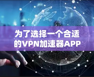 为了选择一个合适的VPN加速器APP,以下是一些关键步骤和考虑因素 为了选择一个合适的VPN加速器APP,以下是一些关键步骤和考虑因素