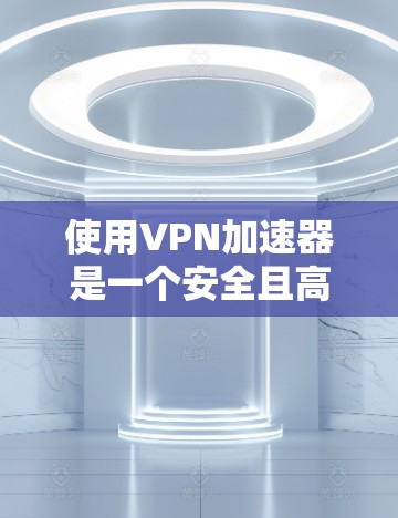 使用VPN加速器是一个安全且高效的方法来管理网络资源。以下是一个有条理的步骤指南,帮助您有效地使用VPN加速器 使用VPN加速器是一个安全且高效的方法来管理网络资源。以下是一个有条理的步骤指南,帮助您有效地使用VPN加速器