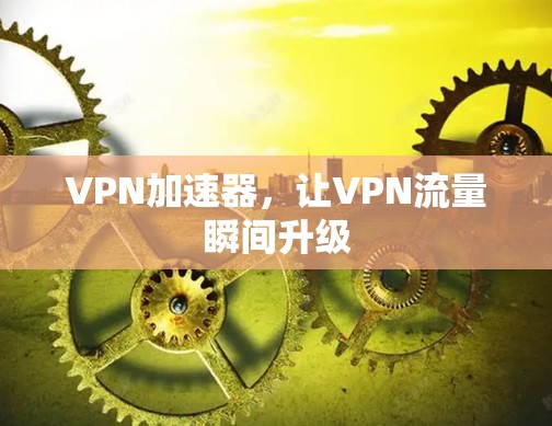 VPN加速器，让VPN流量瞬间升级