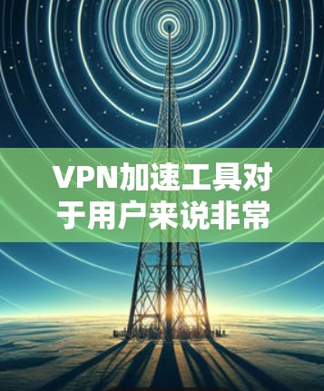 VPN加速工具对于用户来说非常重要,因为它可以帮助他们更快地连接到网络,提升用户体验。以下是一些推荐的VPN加速工具,帮助您高效使用VPN VPN加速工具对于用户来说非常重要,因为它可以帮助他们更快地连接到网络,提升用户体验。以下是一些推荐的VPN加速工具,帮助您高效使用VPN