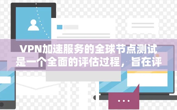 VPN加速服务的全球节点测试是一个全面的评估过程，旨在评估这些服务在不同环境和设备上的表现。以下是详细的步骤和要点