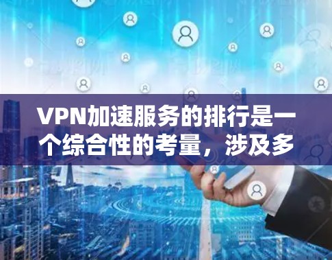 VPN加速服务的排行是一个综合性的考量，涉及多个因素，以下是一些关键点和建议