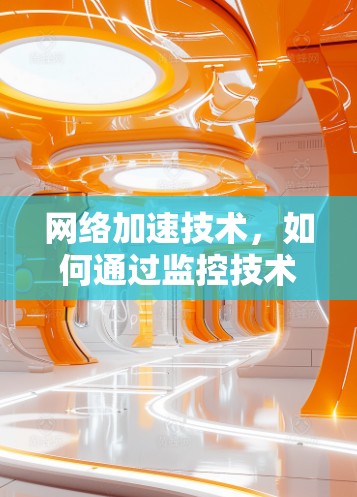 网络加速技术，如何通过监控技术优化VPN性能