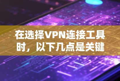 在选择VPN连接工具时,以下几点是关键 在选择VPN连接工具时,以下几点是关键