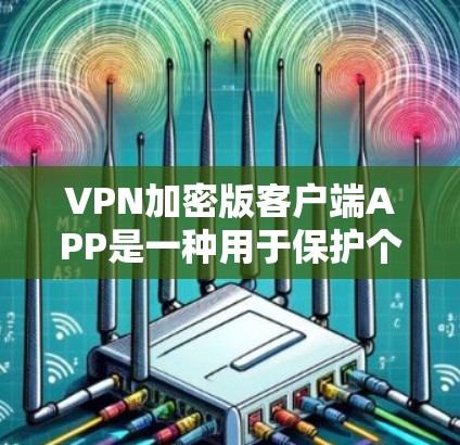 VPN加密版客户端APP是一种用于保护个人数据的软件工具,通常用于加密文件传输、身份验证等。以下是关于加密版客户端APP的一些详细信息 VPN加密版客户端APP是一种用于保护个人数据的软件工具,通常用于加密文件传输、身份验证等。以下是关于加密版客户端APP的一些详细信息
